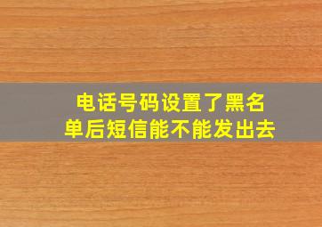 电话号码设置了黑名单后短信能不能发出去