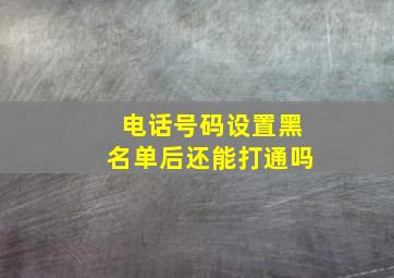 电话号码设置黑名单后还能打通吗