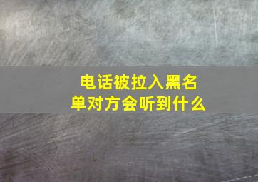 电话被拉入黑名单对方会听到什么