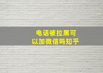 电话被拉黑可以加微信吗知乎