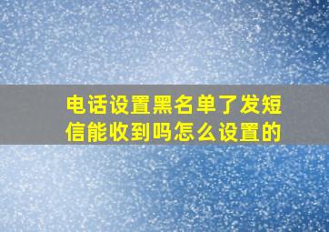 电话设置黑名单了发短信能收到吗怎么设置的