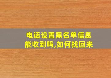 电话设置黑名单信息能收到吗,如何找回来