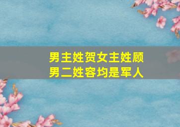 男主姓贺女主姓顾男二姓容均是军人