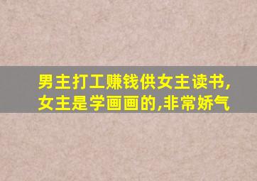 男主打工赚钱供女主读书,女主是学画画的,非常娇气