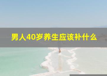 男人40岁养生应该补什么