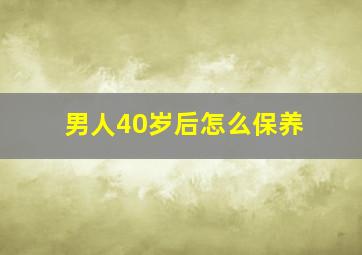 男人40岁后怎么保养