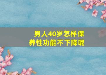 男人40岁怎样保养性功能不下降呢