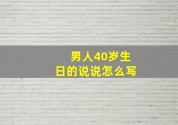 男人40岁生日的说说怎么写