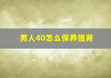 男人40怎么保养强肾