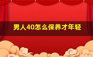 男人40怎么保养才年轻