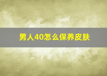 男人40怎么保养皮肤