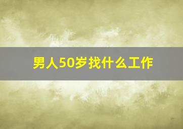 男人50岁找什么工作