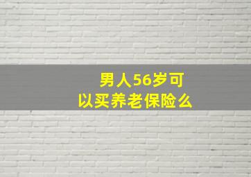 男人56岁可以买养老保险么