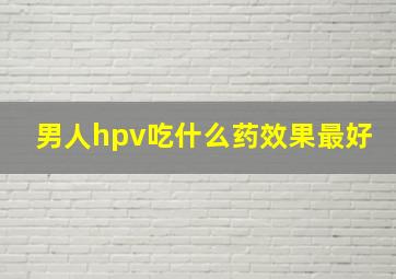 男人hpv吃什么药效果最好