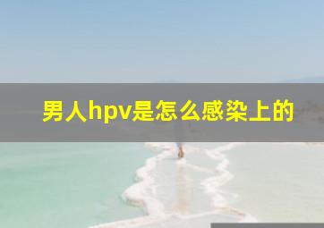 男人hpv是怎么感染上的