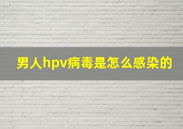 男人hpv病毒是怎么感染的