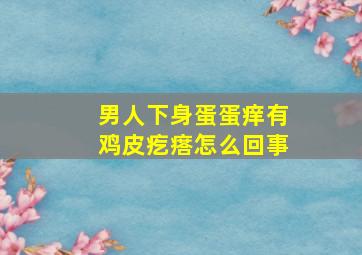 男人下身蛋蛋痒有鸡皮疙瘩怎么回事