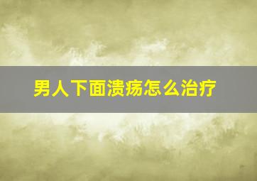 男人下面溃疡怎么治疗