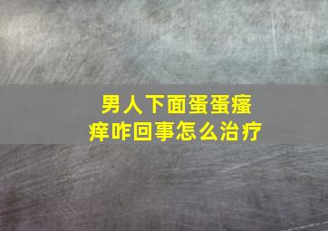 男人下面蛋蛋瘙痒咋回事怎么治疗