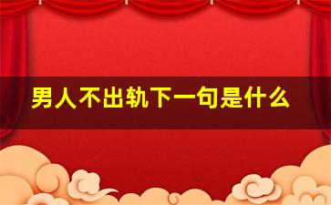 男人不出轨下一句是什么