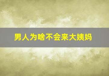 男人为啥不会来大姨妈