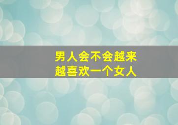 男人会不会越来越喜欢一个女人