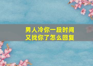 男人冷你一段时间又找你了怎么回复