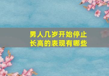 男人几岁开始停止长高的表现有哪些