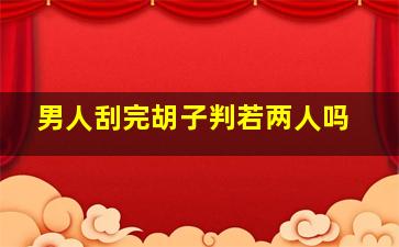 男人刮完胡子判若两人吗