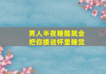 男人半夜睡醒就会把你搂进怀里睡觉