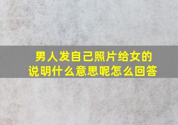 男人发自己照片给女的说明什么意思呢怎么回答