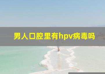 男人口腔里有hpv病毒吗