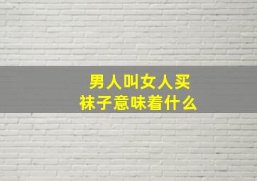 男人叫女人买袜子意味着什么