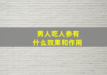 男人吃人参有什么效果和作用