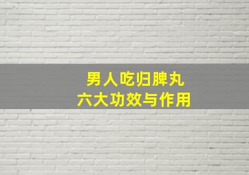 男人吃归脾丸六大功效与作用