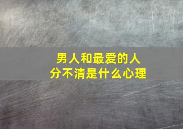 男人和最爱的人分不清是什么心理