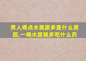 男人喝点水就尿多是什么原因,一喝水尿就多吃什么药