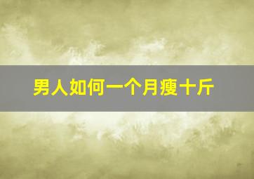 男人如何一个月瘦十斤