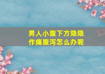 男人小腹下方隐隐作痛腹泻怎么办呢