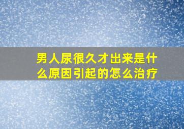 男人尿很久才出来是什么原因引起的怎么治疗