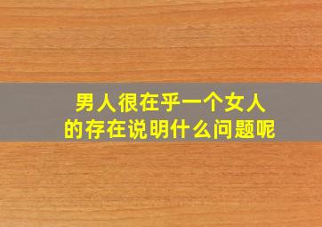 男人很在乎一个女人的存在说明什么问题呢