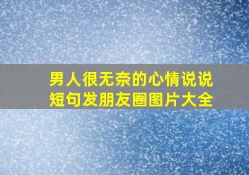 男人很无奈的心情说说短句发朋友圈图片大全