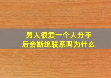 男人很爱一个人分手后会断绝联系吗为什么