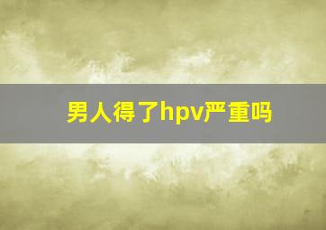 男人得了hpv严重吗