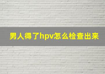 男人得了hpv怎么检查出来