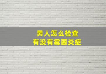 男人怎么检查有没有霉菌炎症