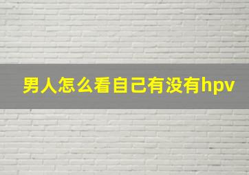 男人怎么看自己有没有hpv