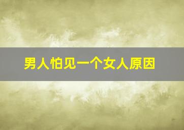 男人怕见一个女人原因