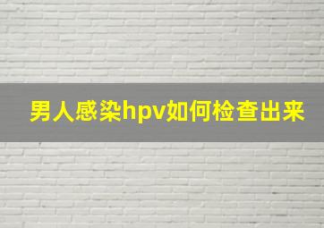 男人感染hpv如何检查出来