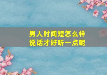 男人时间短怎么样说话才好听一点呢